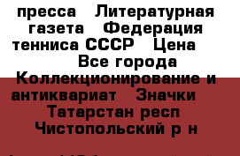 1.2) пресса : Литературная газета - Федерация тенниса СССР › Цена ­ 490 - Все города Коллекционирование и антиквариат » Значки   . Татарстан респ.,Чистопольский р-н